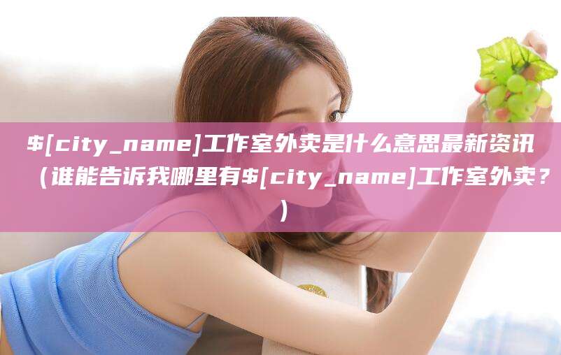 工作室外卖是什么意思最新资讯（谁能告诉我哪里有工作室外卖？）